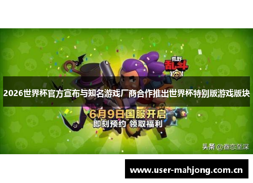2026世界杯官方宣布与知名游戏厂商合作推出世界杯特别版游戏版块 2026世界杯官方宣布与知名游戏厂商合作推出世界杯特别版游戏版块